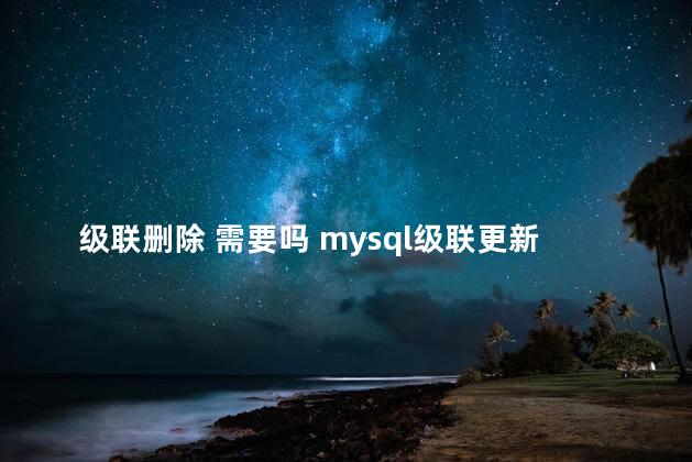 级联删除 需要吗 mysql级联更新